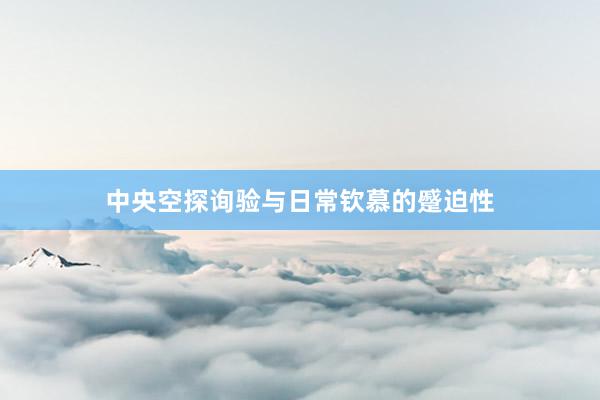 中央空探询验与日常钦慕的蹙迫性